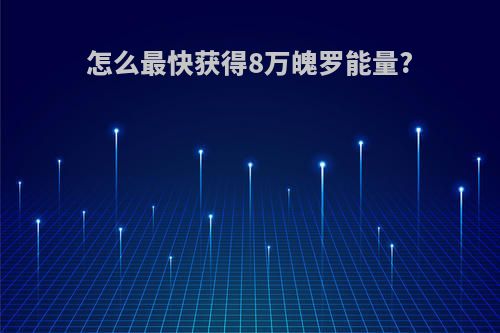 怎么最快获得8万魄罗能量?