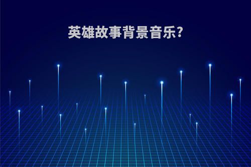 英雄故事背景音乐?