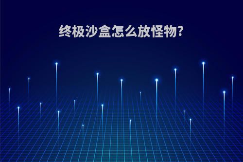 终极沙盒怎么放怪物?