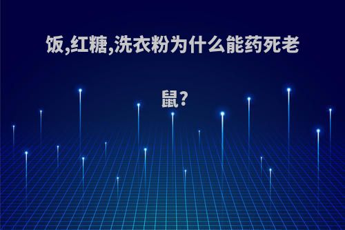 饭,红糖,洗衣粉为什么能药死老鼠?