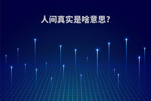 人间真实是啥意思?