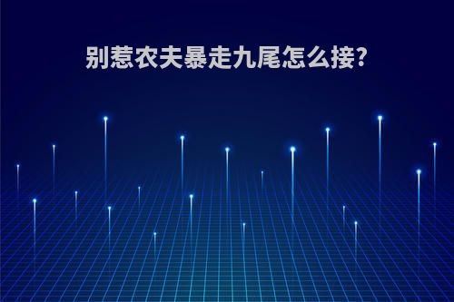 别惹农夫暴走九尾怎么接?