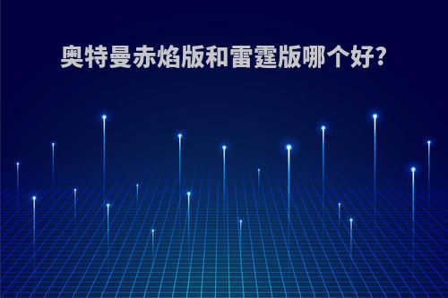 奥特曼赤焰版和雷霆版哪个好?