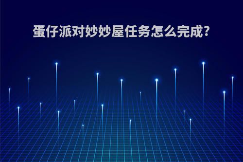 蛋仔派对妙妙屋任务怎么完成?