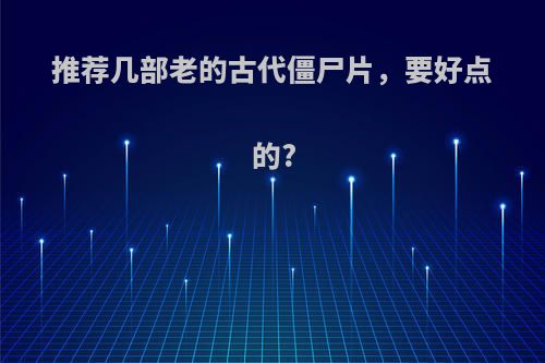 推荐几部老的古代僵尸片，要好点的?