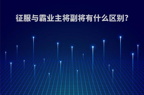 征服与霸业主将副将有什么区别?