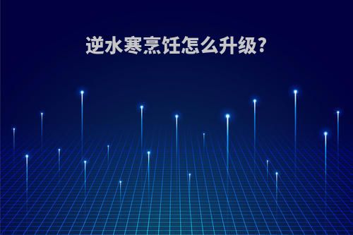 逆水寒烹饪怎么升级?