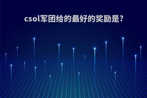 csol军团给的最好的奖励是?