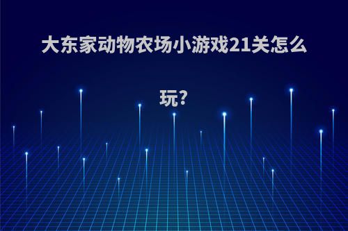 大东家动物农场小游戏21关怎么玩?