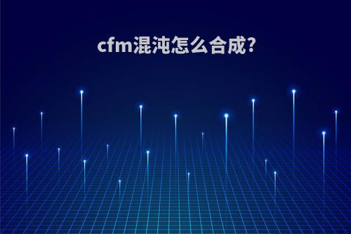 cfm混沌怎么合成?