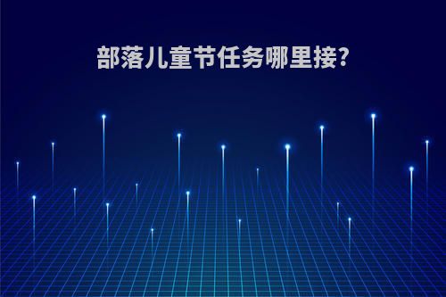 部落儿童节任务哪里接?