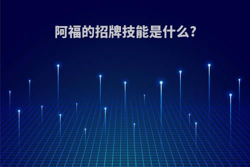 阿福的招牌技能是什么?