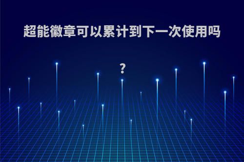 超能徽章可以累计到下一次使用吗?