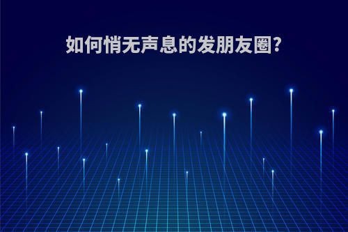 如何悄无声息的发朋友圈?