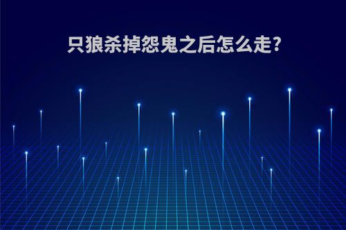只狼杀掉怨鬼之后怎么走?