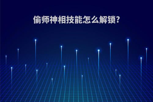 偷师神相技能怎么解锁?