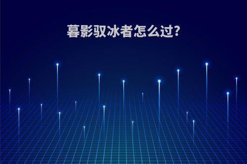 暮影驭冰者怎么过?
