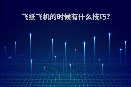 飞纸飞机的时候有什么技巧?