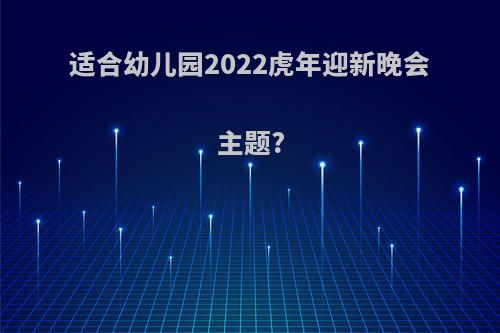 适合幼儿园2022虎年迎新晚会主题?