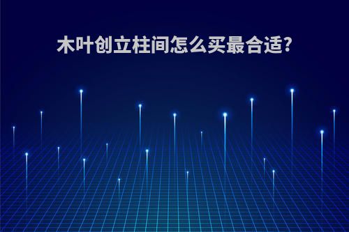 木叶创立柱间怎么买最合适?