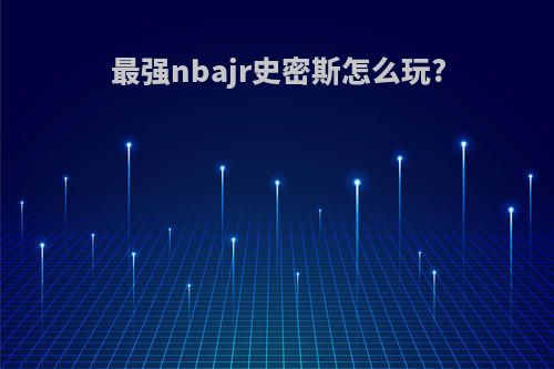 最强nbajr史密斯怎么玩?