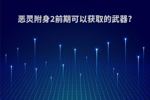 恶灵附身2前期可以获取的武器?