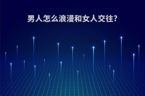 男人怎么浪漫和女人交往?