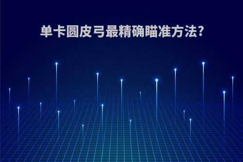 单卡圆皮弓最精确瞄准方法?