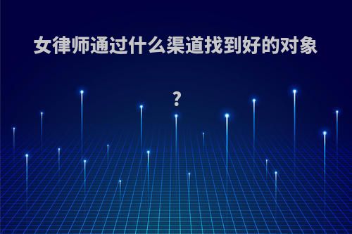 女律师通过什么渠道找到好的对象?