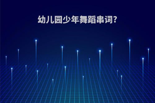幼儿园少年舞蹈串词?