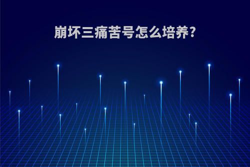 崩坏三痛苦号怎么培养?