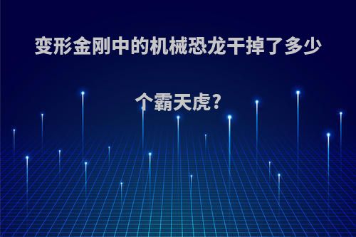 变形金刚中的机械恐龙干掉了多少个霸天虎?