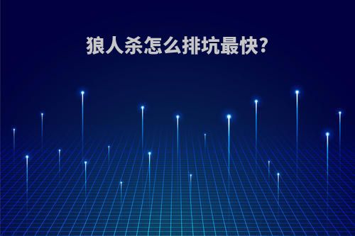 狼人杀怎么排坑最快?