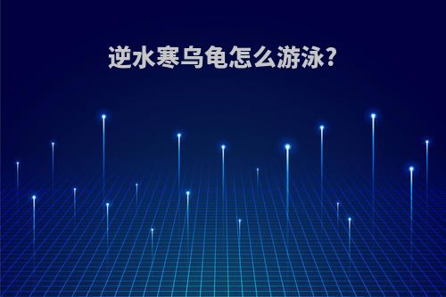 逆水寒乌龟怎么游泳?