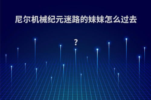 尼尔机械纪元迷路的妹妹怎么过去?