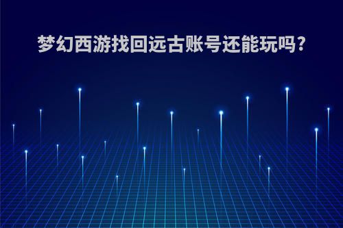 梦幻西游找回远古账号还能玩吗?