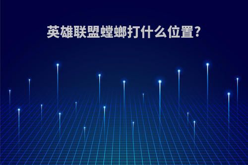 英雄联盟螳螂打什么位置?