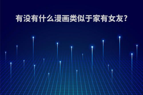 有没有什么漫画类似于家有女友?