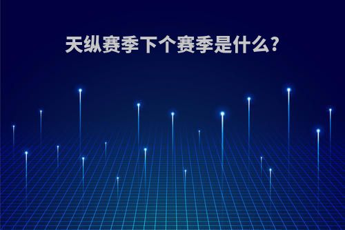 天纵赛季下个赛季是什么?