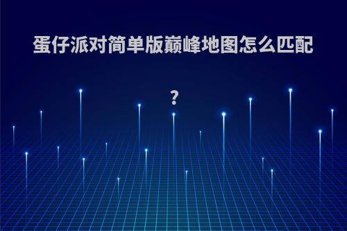 蛋仔派对简单版巅峰地图怎么匹配?