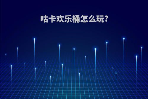 咕卡欢乐桶怎么玩?