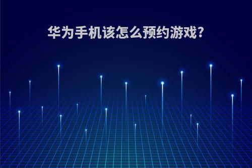 华为手机该怎么预约游戏?