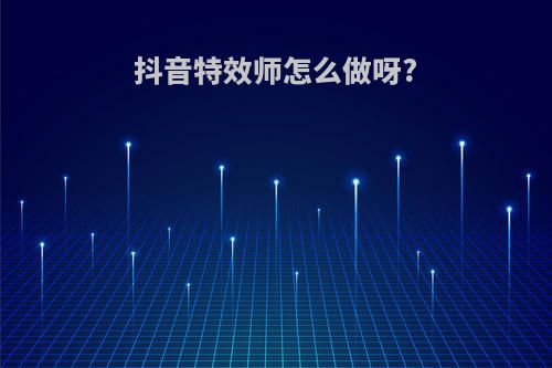 抖音特效师怎么做呀?