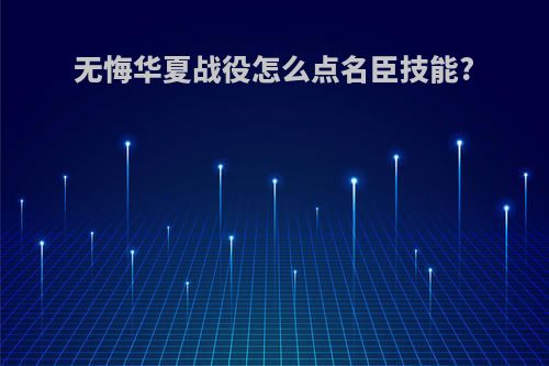 无悔华夏战役怎么点名臣技能?