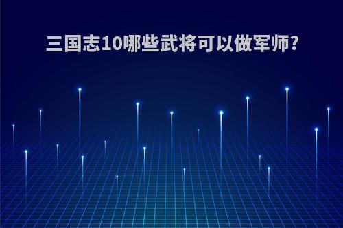 三国志10哪些武将可以做军师?