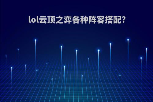 lol云顶之弈各种阵容搭配?