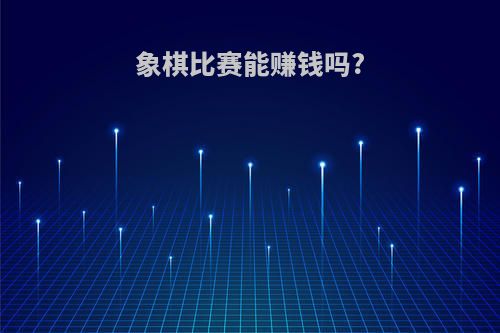 象棋比赛能赚钱吗?