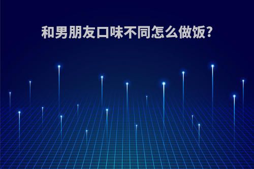 和男朋友口味不同怎么做饭?