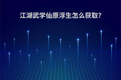 江湖武学仙原浮生怎么获取?