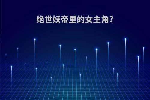 绝世妖帝里的女主角?